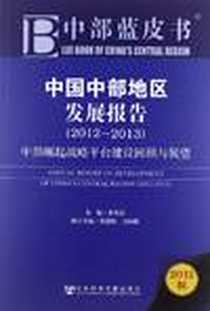 《2012-2013-中国中部地区发展报告-中部崛起战略平台建设回顾与展望-中部蓝皮书-2012版》电子版-2012-10_社会科学文献出版社_朱有志