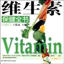 《维生素保健全书》电子版-2009-1_湖南科学技术出版社_王锘词